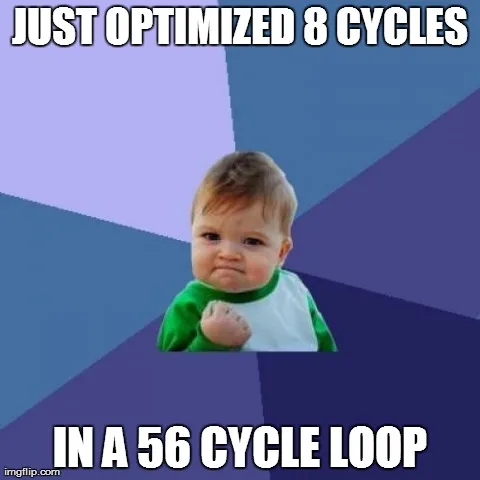 Just optimized 8 cycles in a 56 cycle loop meme